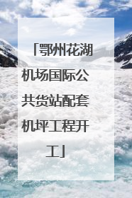 鄂州花湖机场国际公共货站配套机坪工程开工