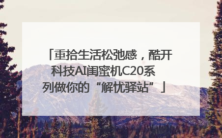 重拾生活松弛感，酷开科技AI闺蜜机C20系列做你的“解忧驿站”