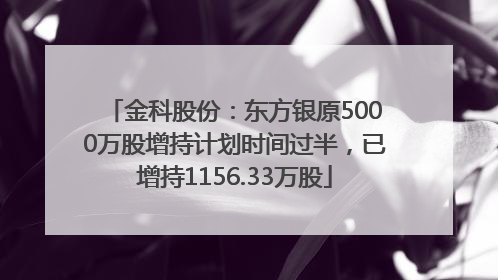 金科股份：东方银原5000万股增持计划时间过半，已增持1156.33万股