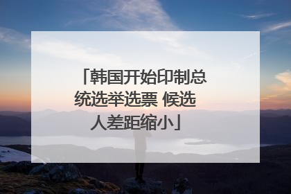 韩国开始印制总统选举选票 候选人差距缩小