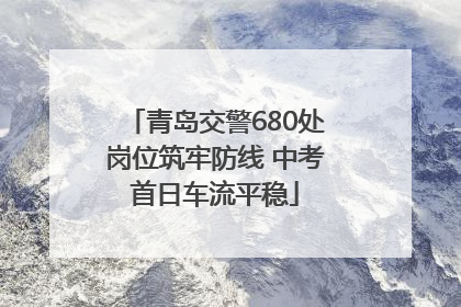 青岛交警680处岗位筑牢防线 中考首日车流平稳