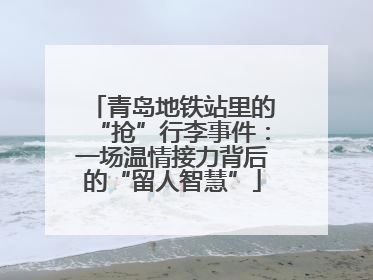 青岛地铁站里的“抢”行李事件：一场温情接力背后的“留人智慧”