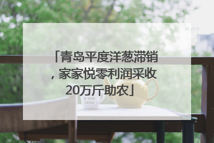 青岛平度洋葱滞销，家家悦零利润采收20万斤助农