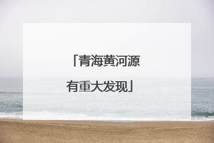 青海黄河源有重大发现