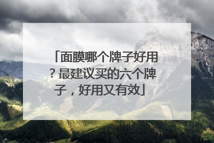 面膜哪个牌子好用？最建议买的六个牌子，好用又有效