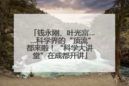 钱永刚、叶光富……科学界的“顶流”都来啦！“科学大讲堂”在成都开讲