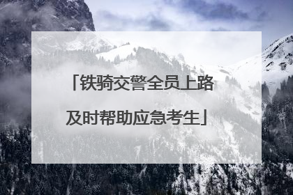 铁骑交警全员上路 及时帮助应急考生