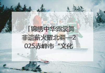 锦绣中华霓裳舞 非遗薪火耀北疆—2025赤峰市“文化和自然遗产日”非遗宣传展示活动纪实