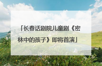长春话剧院儿童剧《密林中的孩子》即将首演