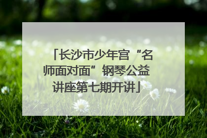 长沙市少年宫“名师面对面”钢琴公益讲座第七期开讲