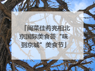 闽菜佳肴亮相北京国际美食荟“味到京城”美食节