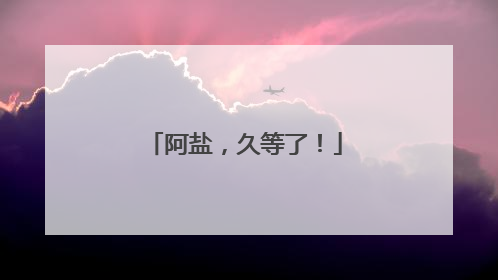 阿盐，久等了！