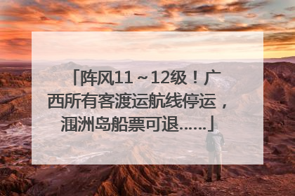 阵风11～12级！广西所有客渡运航线停运，涠洲岛船票可退……