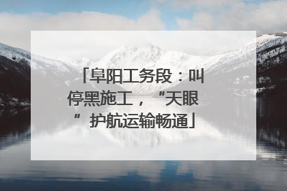 阜阳工务段：叫停黑施工，“天眼”护航运输畅通
