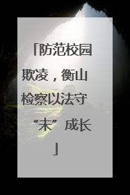 防范校园欺凌，衡山检察以法守“未”成长