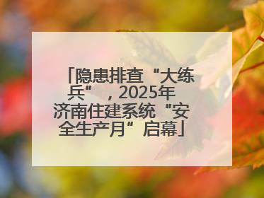 隐患排查“大练兵”，2025年济南住建系统“安全生产月”启幕