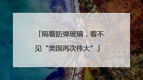 隔着防弹玻璃，看不见“美国再次伟大”