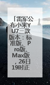 雷军公布小米YU7三款版本：标准版、Pro版、Max版，26日19时正式发布