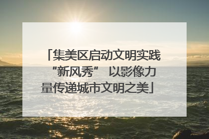 集美区启动文明实践“新风秀” 以影像力量传递城市文明之美