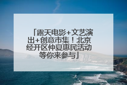 露天电影+文艺演出+创意市集！北京经开区仲夏惠民活动等你来参与