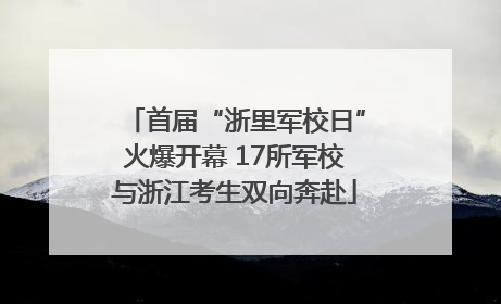 首届“浙里军校日”火爆开幕 17所军校与浙江考生双向奔赴