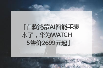 首款鸿蒙AI智能手表来了，华为WATCH 5售价2699元起