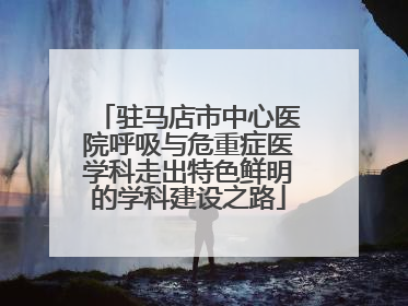 驻马店市中心医院呼吸与危重症医学科走出特色鲜明的学科建设之路