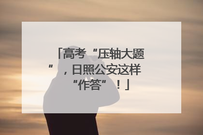 高考“压轴大题”，日照公安这样“作答”！