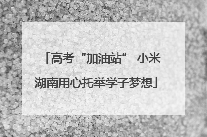 高考“加油站” 小米湖南用心托举学子梦想