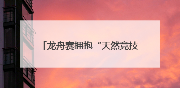 龙舟赛拥抱“天然竞技场”，12支队伍枣林湖上演“速度与激情”