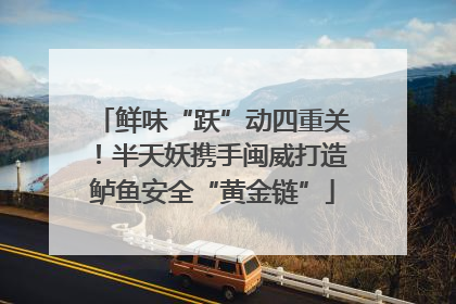 鲜味“跃”动四重关！半天妖携手闽威打造鲈鱼安全“黄金链”