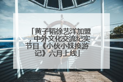 黄子韬徐艺洋加盟，中外文化交流纪实节目《小伙小妹换游记》六月上线