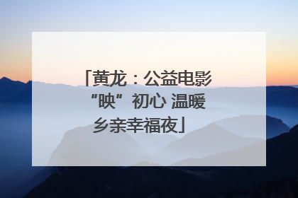 黄龙：公益电影“映”初心 温暖乡亲幸福夜