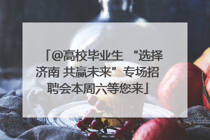 ＠高校毕业生 “选择济南 共赢未来”专场招聘会本周六等您来