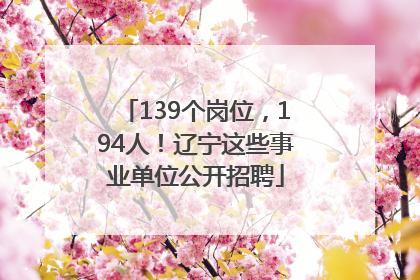 139个岗位，194人！辽宁这些事业单位公开招聘