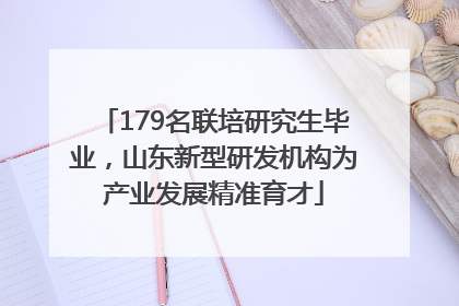 179名联培研究生毕业，山东新型研发机构为产业发展精准育才