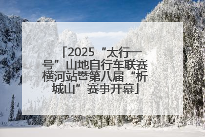 2025“太行一号”山地自行车联赛横河站暨第八届“析城山”赛事开幕
