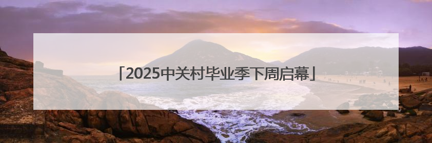 2025中关村毕业季下周启幕