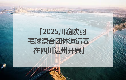 2025川渝陕羽毛球混合团体邀请赛在四川达州开赛