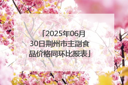 2025年06月30日荆州市主副食品价格同环比报表
