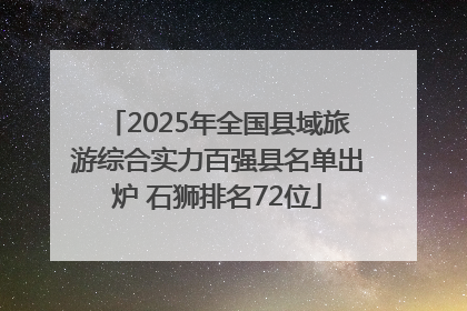 2025年全国县域旅游综合实力百强县名单出炉 石狮排名72位