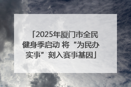 2025年厦门市全民健身季启动 将“为民办实事”刻入赛事基因