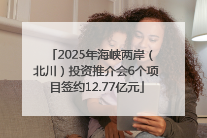 2025年海峡两岸（北川）投资推介会6个项目签约12.77亿元