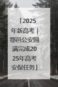 2025年新高考｜鄠邑公安圆满完成2025年高考安保任务