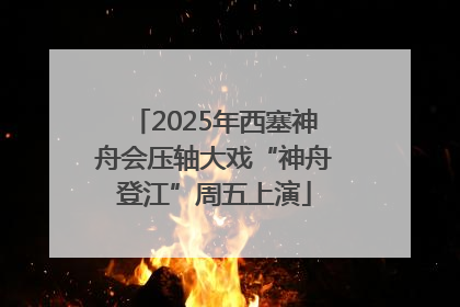 2025年西塞神舟会压轴大戏“神舟登江”周五上演