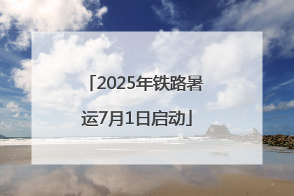 2025年铁路暑运7月1日启动