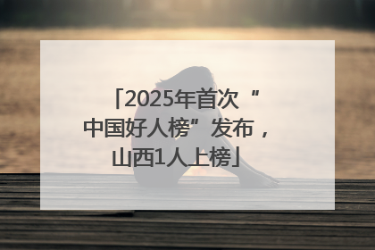 2025年首次“中国好人榜”发布，山西1人上榜