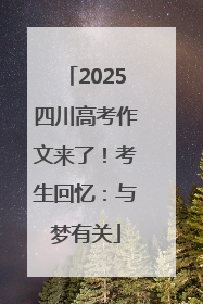 2025四川高考作文来了！考生回忆：与梦有关