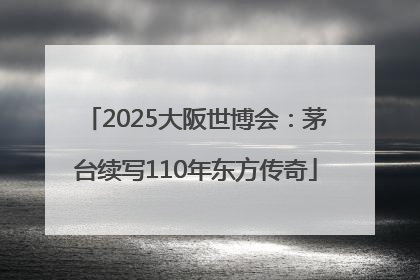 2025大阪世博会：茅台续写110年东方传奇
