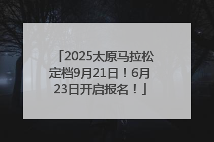 2025太原马拉松定档9月21日！6月23日开启报名！